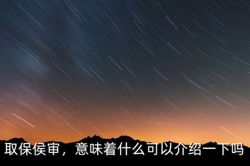 取保侯審，意味著什么可以介紹一下嗎