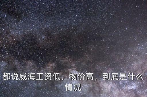 都說(shuō)威海工資低，物價(jià)高，到底是什么情況