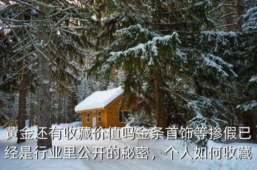 黃金還有收藏價(jià)值嗎金條首飾等摻假已經(jīng)是行業(yè)里公開(kāi)的秘密，個(gè)人如何收藏