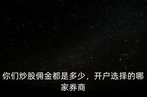 你們炒股傭金都是多少，開戶選擇的哪家券商