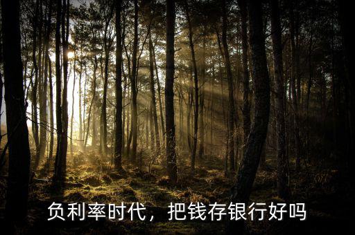 負(fù)利率時(shí)代，把錢存銀行好嗎