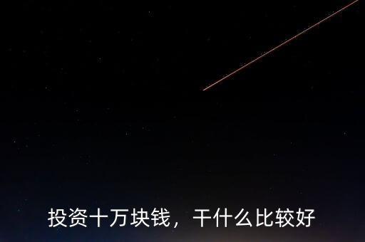 投資十萬塊錢，干什么比較好