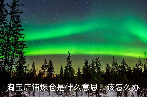 淘寶店鋪爆倉(cāng)是什么意思，該怎么辦