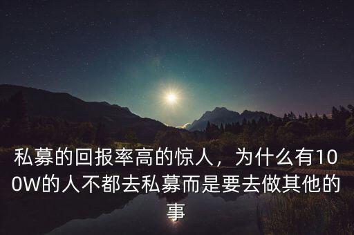 私募的回報(bào)率高的驚人，為什么有100W的人不都去私募而是要去做其他的事