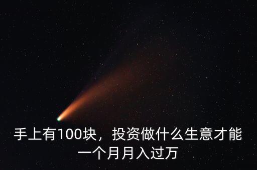 手上有100塊，投資做什么生意才能一個(gè)月月入過(guò)萬(wàn)
