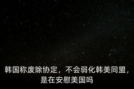 韓國稱廢除協(xié)定，不會弱化韓美同盟，是在安慰美國嗎