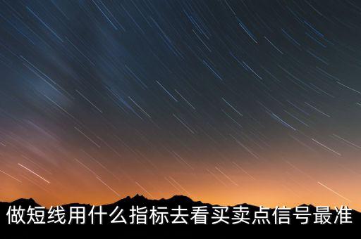 做短線用什么指標(biāo)去看買(mǎi)賣(mài)點(diǎn)信號(hào)最準(zhǔn)