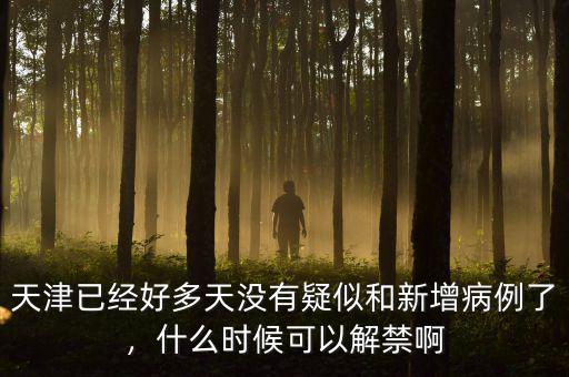 天津已經(jīng)好多天沒有疑似和新增病例了，什么時(shí)候可以解禁啊