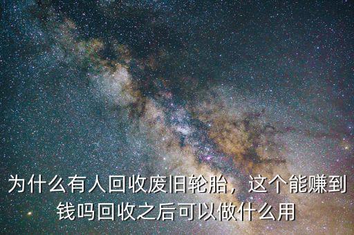 為什么有人回收廢舊輪胎，這個(gè)能賺到錢嗎回收之后可以做什么用
