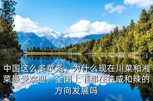 中國這么多菜系，為什么現(xiàn)在川菜和湘菜最受歡迎，全國上下都在往咸和辣的方向發(fā)展嗎