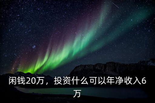 閑錢20萬(wàn)，投資什么可以年凈收入6萬(wàn)