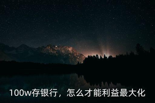 100w存銀行，怎么才能利益最大化