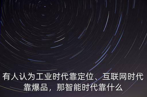 有人認(rèn)為工業(yè)時(shí)代靠定位、互聯(lián)網(wǎng)時(shí)代靠爆品，那智能時(shí)代靠什么