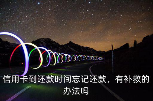 信用卡到還款時(shí)間忘記還款，有補(bǔ)救的辦法嗎