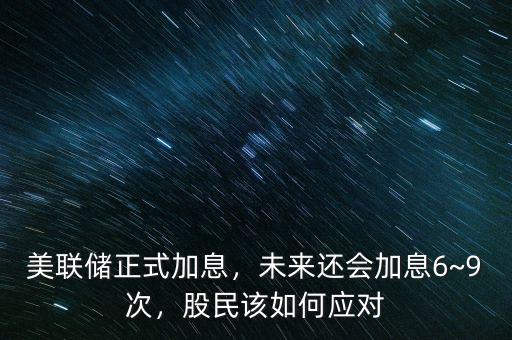 美聯(lián)儲正式加息，未來還會加息6~9次，股民該如何應(yīng)對
