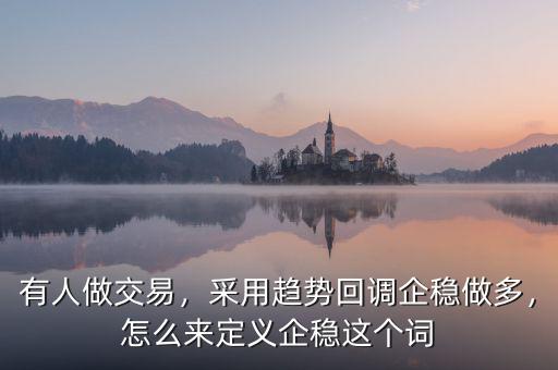 有人做交易，采用趨勢回調企穩(wěn)做多，怎么來定義企穩(wěn)這個詞