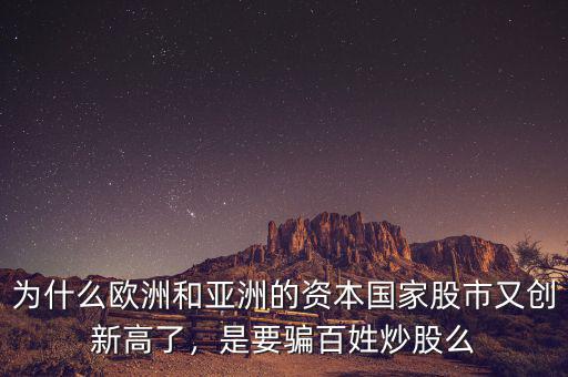 為什么歐洲和亞洲的資本國(guó)家股市又創(chuàng)新高了，是要騙百姓炒股么