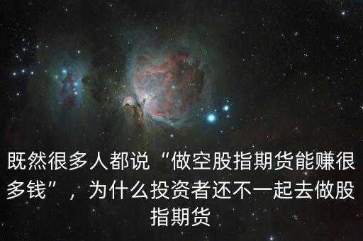 既然很多人都說“做空股指期貨能賺很多錢”，為什么投資者還不一起去做股指期貨