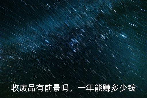 收廢品有前景嗎，一年能賺多少錢