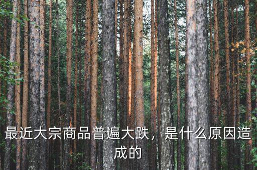 最近大宗商品普遍大跌，是什么原因造成的