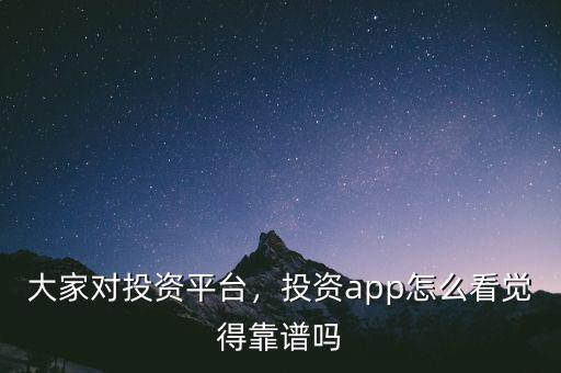 大家對(duì)投資平臺(tái)，投資app怎么看覺(jué)得靠譜嗎