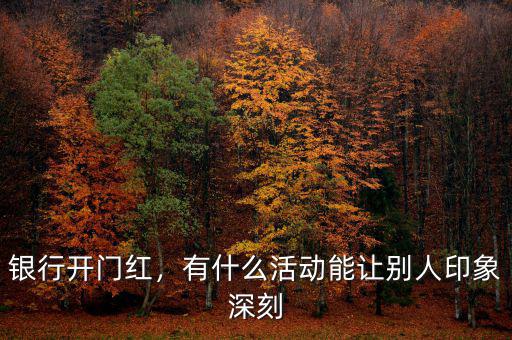 銀行搞什么活動(dòng)可以吸引顧客,銀行拉攏客戶(hù)搞活動(dòng)