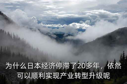 為什么日本經(jīng)濟(jì)停滯了20多年，依然可以順利實(shí)現(xiàn)產(chǎn)業(yè)轉(zhuǎn)型升級呢