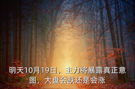 明天10月19日，主力將暴露真正意圖，大盤會跌還是會漲