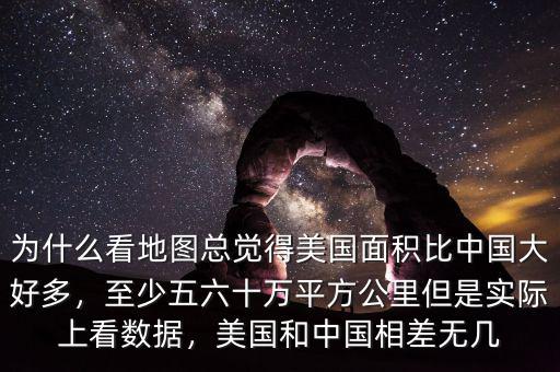 為什么看地圖總覺(jué)得美國(guó)面積比中國(guó)大好多，至少五六十萬(wàn)平方公里但是實(shí)際上看數(shù)據(jù)，美國(guó)和中國(guó)相差無(wú)幾