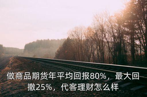 做商品期貨年平均回報80%，最大回撤25%，代客理財怎么樣