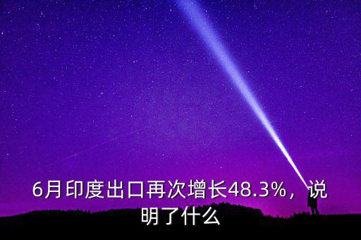 6月印度出口再次增長(zhǎng)48.3%，說明了什么