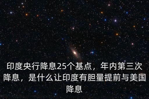 印度央行降息25個基點(diǎn)，年內(nèi)第三次降息，是什么讓印度有膽量提前與美國降息