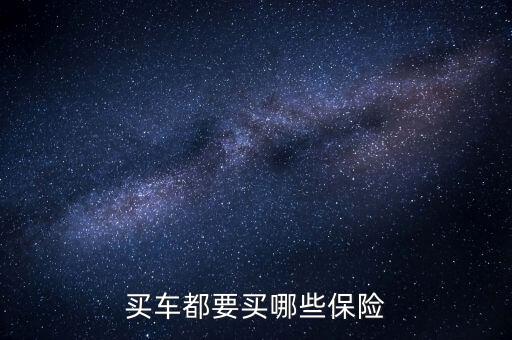 買(mǎi)車(chē)都買(mǎi)什么保險(xiǎn),新車(chē)一般都買(mǎi)什么保險(xiǎn)