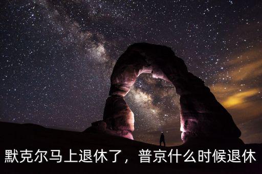默克爾馬上退休了，普京什么時(shí)候退休