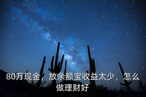 80萬現(xiàn)金，放余額寶收益太少，怎么做理財好