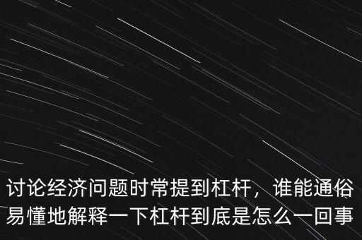 討論經(jīng)濟(jì)問(wèn)題時(shí)常提到杠桿，誰(shuí)能通俗易懂地解釋一下杠桿到底是怎么一回事