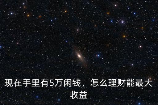 現(xiàn)在手里有5萬閑錢，怎么理財(cái)能最大收益