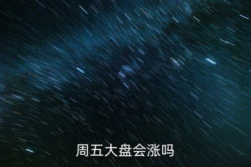 大盤漲5%是多少點(diǎn),周五大盤會漲嗎
