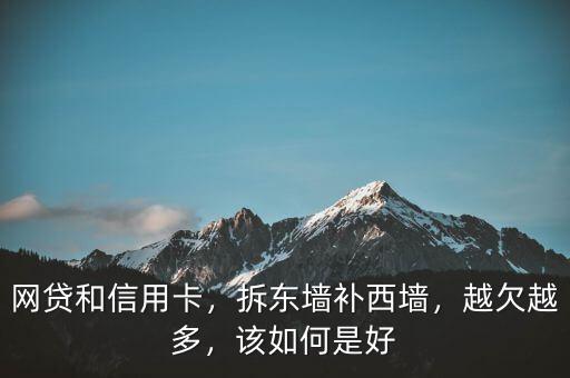 網(wǎng)貸和信用卡，拆東墻補西墻，越欠越多，該如何是好