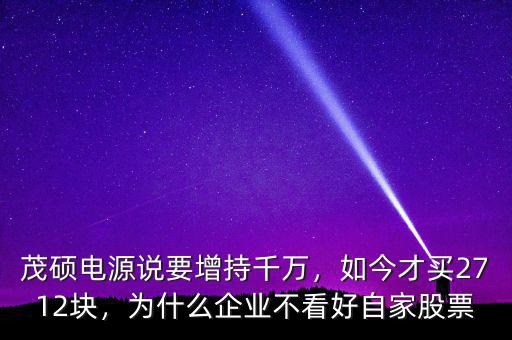 茂碩電源說要增持千萬，如今才買2712塊，為什么企業(yè)不看好自家股票