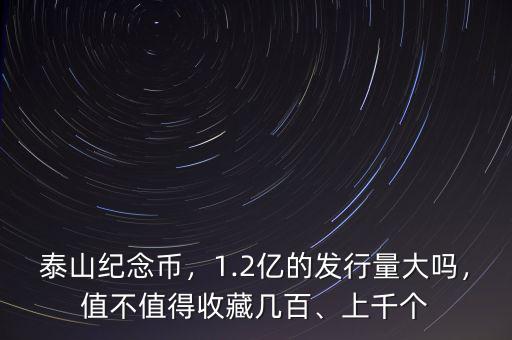 泰山紀念幣，1.2億的發(fā)行量大嗎，值不值得收藏幾百、上千個