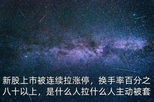 新股上市被連續(xù)拉漲停，換手率百分之八十以上，是什么人拉什么人主動被套