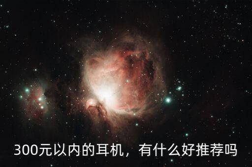 300元以內(nèi)的耳機(jī)，有什么好推薦嗎