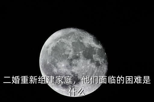 二婚重新組建家庭，他們面臨的困難是什么