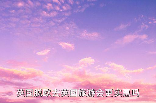 英國脫歐去英國旅游會(huì)更實(shí)惠嗎
