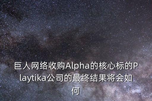 巨人網絡收購Alpha的核心標的Playtika公司的最終結果將會如何