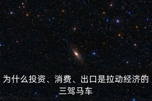 為什么投資、消費(fèi)、出口是拉動(dòng)經(jīng)濟(jì)的三駕馬車