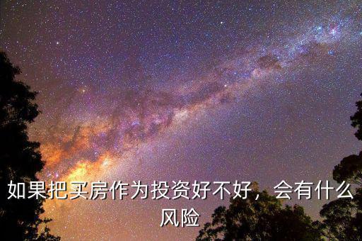 如果把買房作為投資好不好，會(huì)有什么風(fēng)險(xiǎn)