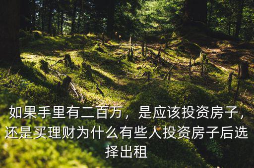 如果手里有二百萬，是應該投資房子，還是買理財為什么有些人投資房子后選擇出租