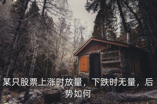 某只股票上漲時放量，下跌時無量，后勢如何